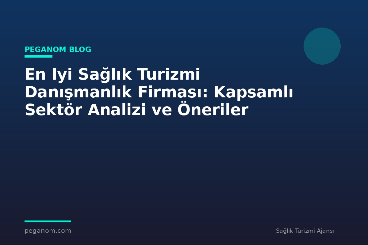 En Iyi Sağlık Turizmi Danışmanlık Firması: Kapsamlı Sektör Analizi ve Öneriler
