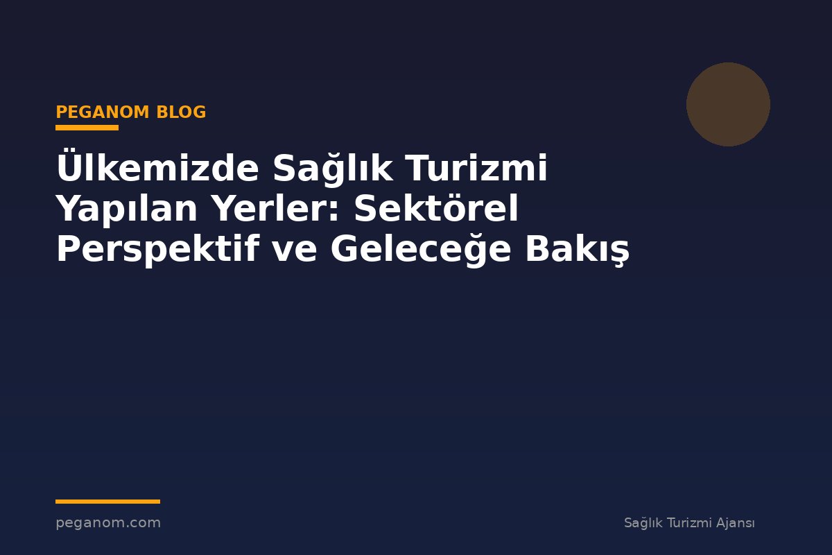 Ülkemizde Sağlık Turizmi Yapılan Yerler: Sektörel Perspektif ve Geleceğe Bakış