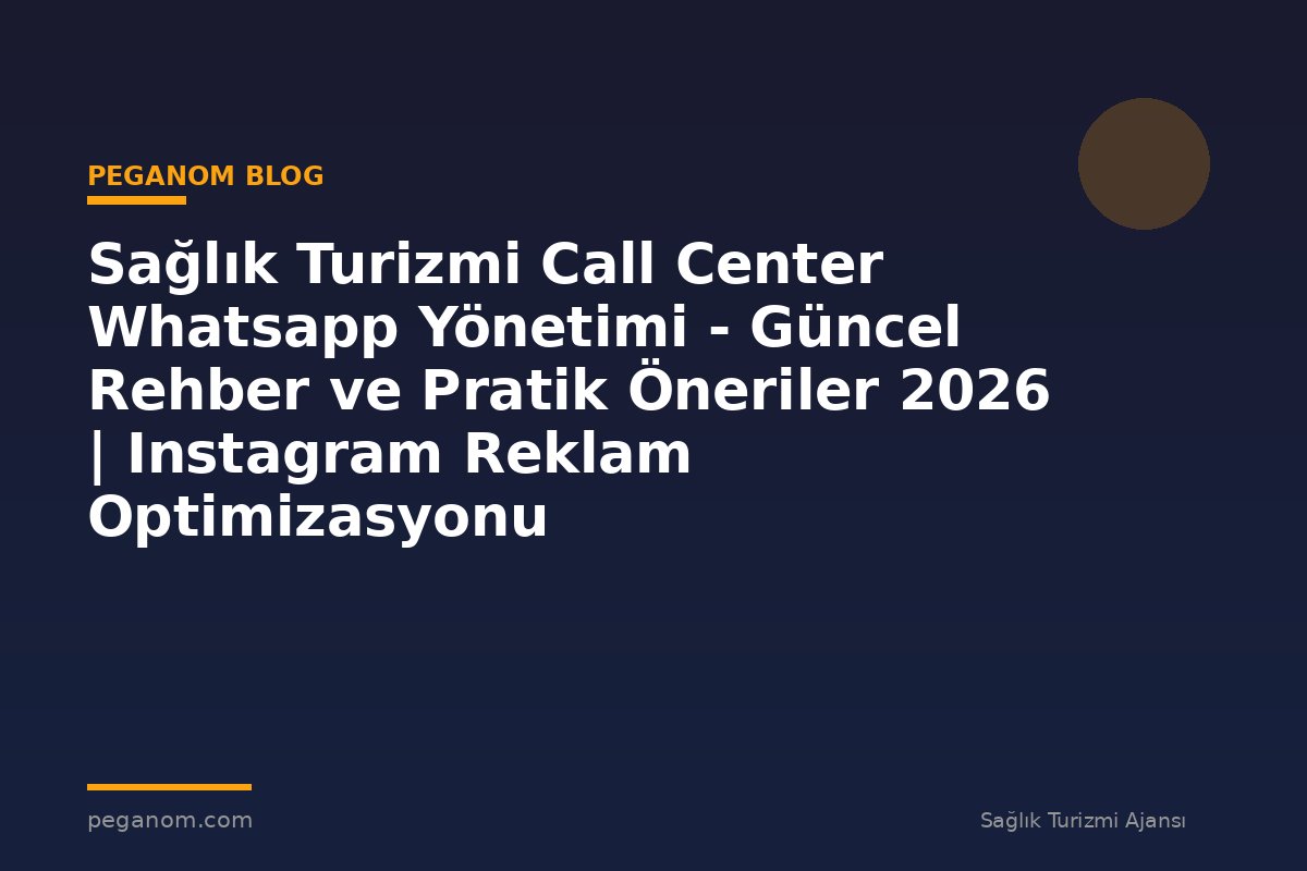 Sağlık Turizmi Call Center Whatsapp Yönetimi - Güncel Rehber ve Pratik Öneriler 2026 | Instagram Reklam Optimizasyonu