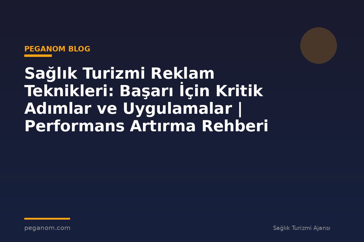 Sağlık Turizmi Reklam Teknikleri: Başarı İçin Kritik Adımlar ve Uygulamalar | Performans Artırma Rehberi