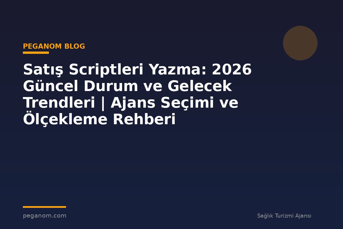 Satış Scriptleri Yazma: 2026 Güncel Durum ve Gelecek Trendleri | Ajans Seçimi ve Ölçekleme Rehberi
