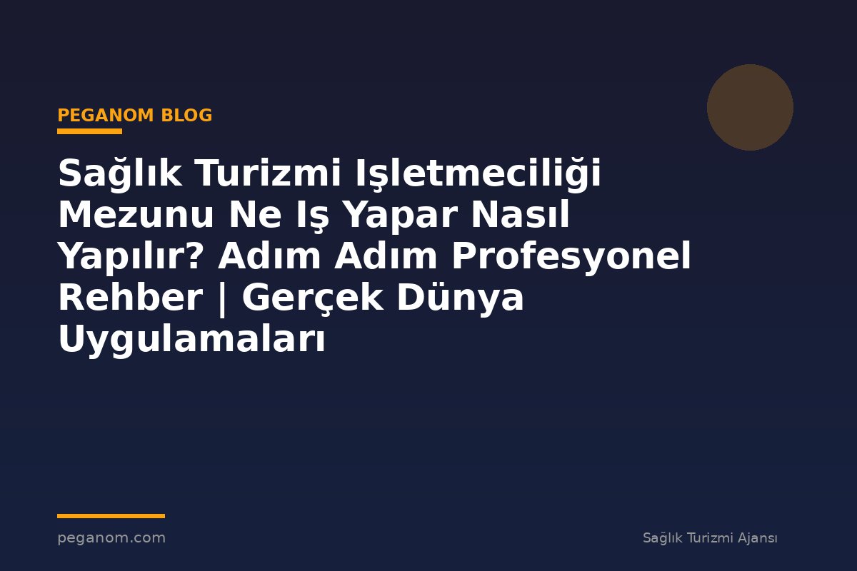 Sağlık Turizmi Işletmeciliği Mezunu Ne Iş Yapar Nasıl Yapılır? Adım Adım Profesyonel Rehber | Gerçek Dünya Uygulamaları