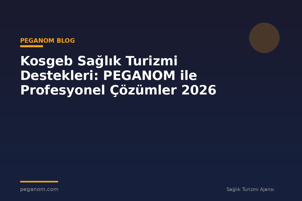 Kosgeb Sağlık Turizmi Destekleri: PEGANOM ile Profesyonel Çözümler 2026