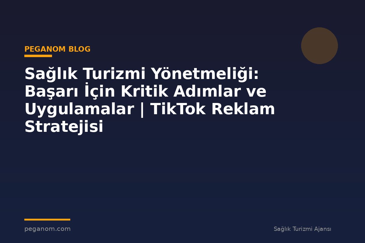 Sağlık Turizmi Yönetmeliği: Başarı İçin Kritik Adımlar ve Uygulamalar | TikTok Reklam Stratejisi