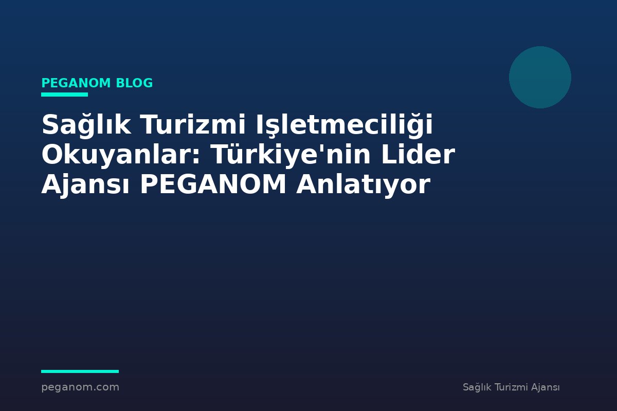 Sağlık Turizmi Işletmeciliği Okuyanlar: Türkiye'nin Lider Ajansı PEGANOM Anlatıyor