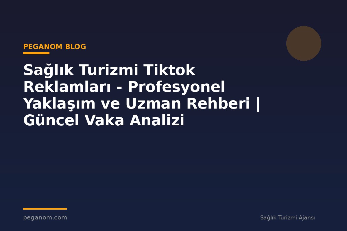Sağlık Turizmi Tiktok Reklamları - Profesyonel Yaklaşım ve Uzman Rehberi | Güncel Vaka Analizi