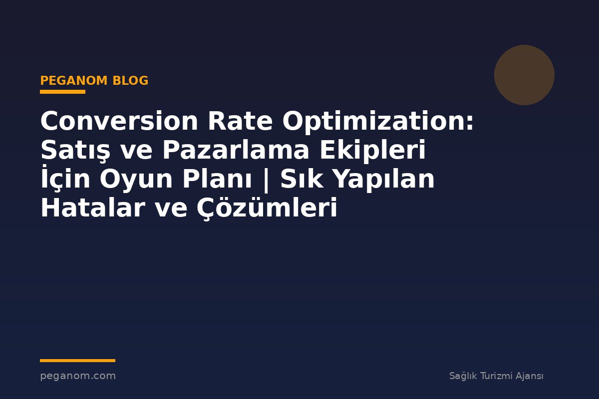 Conversion Rate Optimization: Satış ve Pazarlama Ekipleri İçin Oyun Planı | Sık Yapılan Hatalar ve Çözümleri