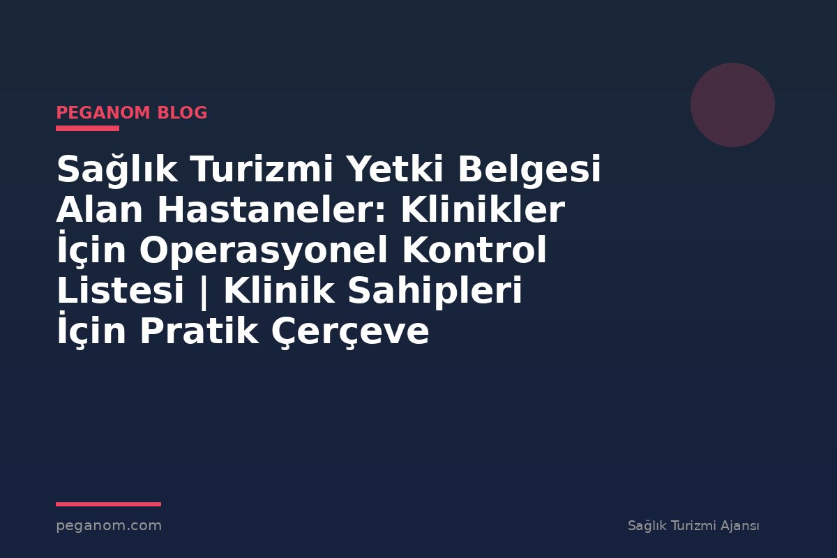 Sağlık Turizmi Yetki Belgesi Alan Hastaneler: Klinikler İçin Operasyonel Kontrol Listesi | Klinik Sahipleri İçin Pratik Çerçeve