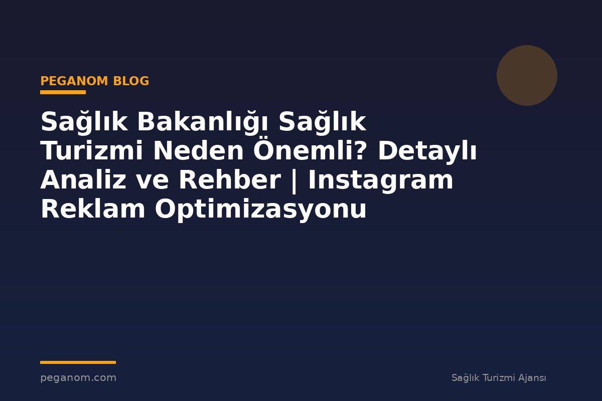 Sağlık Bakanlığı Sağlık Turizmi Neden Önemli? Detaylı Analiz ve Rehber | Instagram Reklam Optimizasyonu