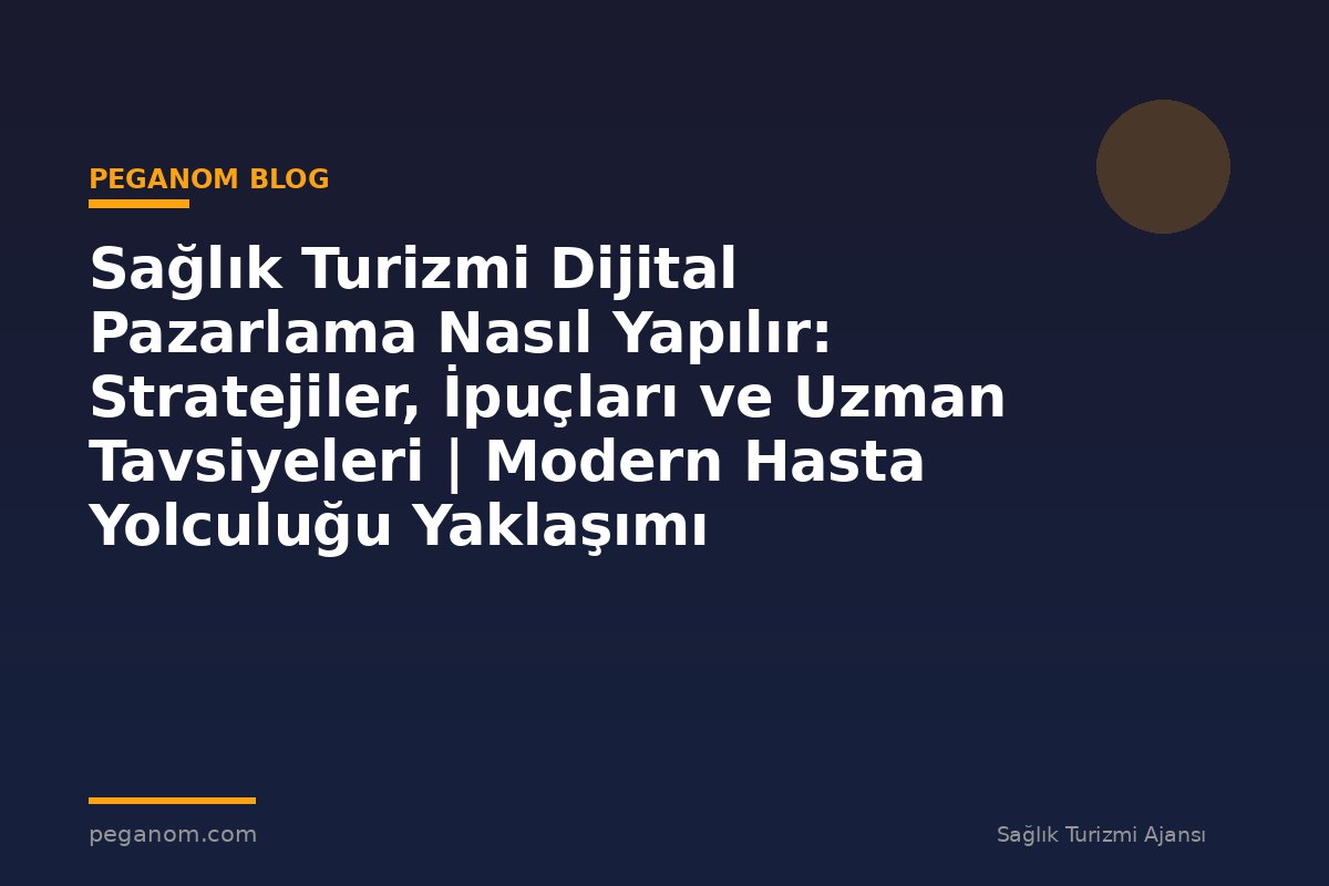 Sağlık Turizmi Dijital Pazarlama Nasıl Yapılır: Stratejiler, İpuçları ve Uzman Tavsiyeleri | Modern Hasta Yolculuğu Yaklaşımı