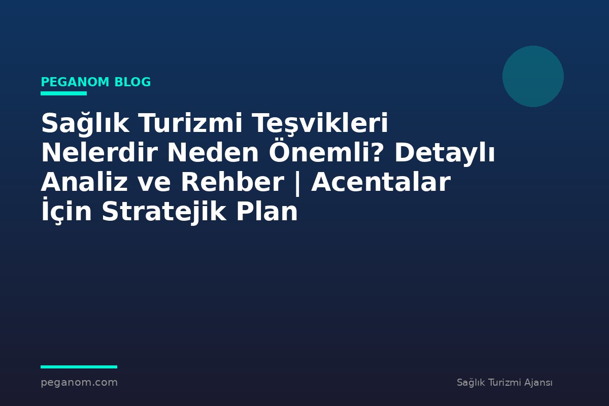 Sağlık Turizmi Teşvikleri Nelerdir Neden Önemli? Detaylı Analiz ve Rehber | Acentalar İçin Stratejik Plan