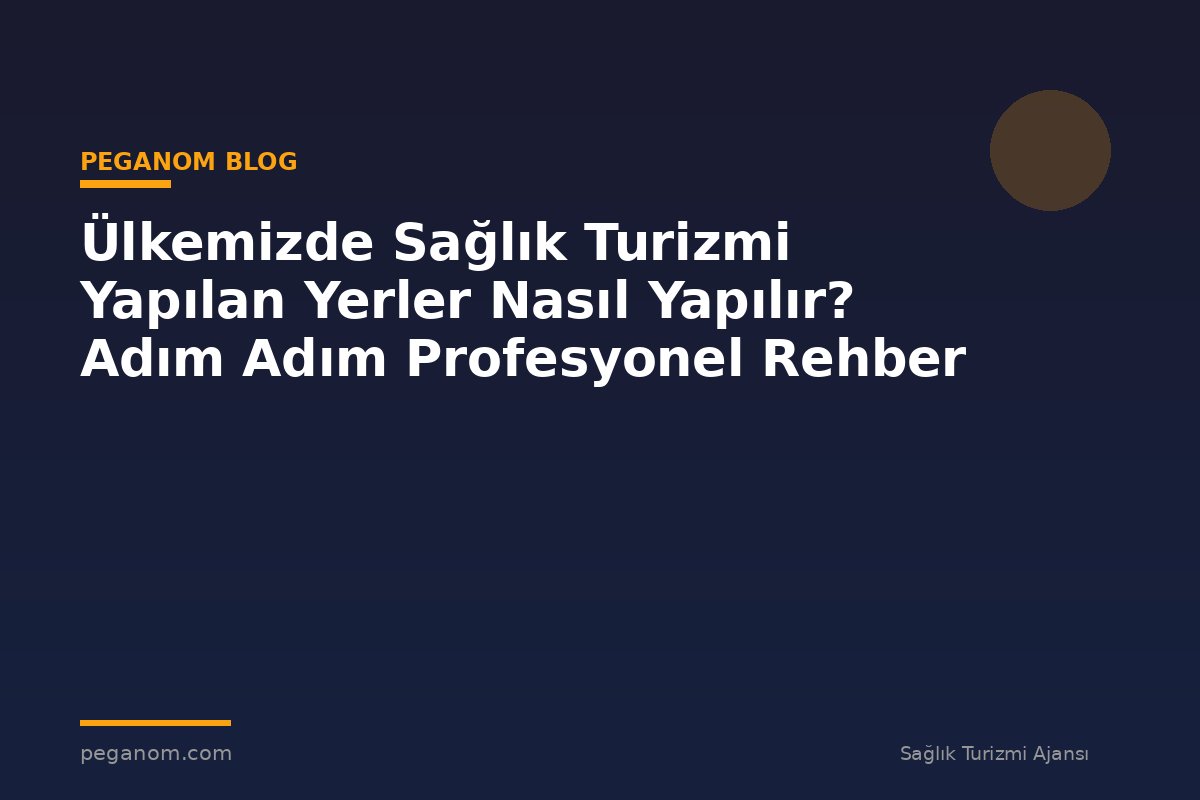 Ülkemizde Sağlık Turizmi Yapılan Yerler Nasıl Yapılır? Adım Adım Profesyonel Rehber