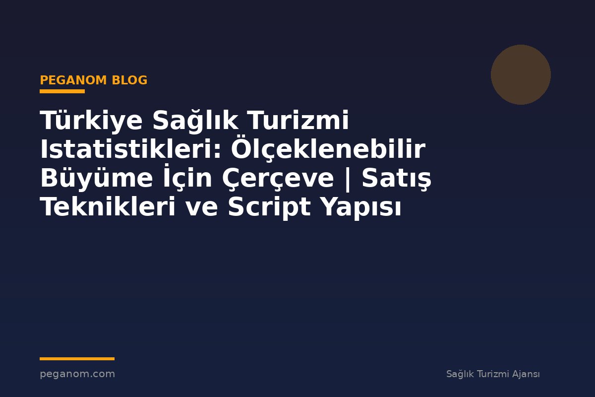 Türkiye Sağlık Turizmi Istatistikleri: Ölçeklenebilir Büyüme İçin Çerçeve | Satış Teknikleri ve Script Yapısı