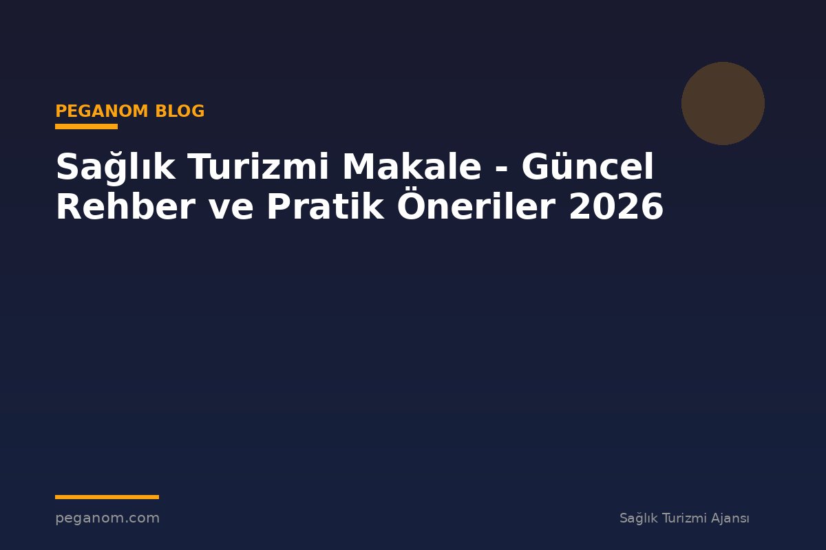 Sağlık Turizmi Makale - Güncel Rehber ve Pratik Öneriler 2026