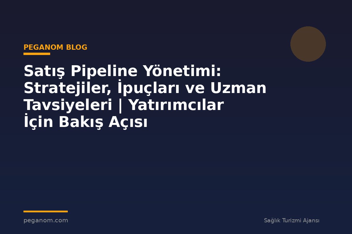 Satış Pipeline Yönetimi: Stratejiler, İpuçları ve Uzman Tavsiyeleri | Yatırımcılar İçin Bakış Açısı