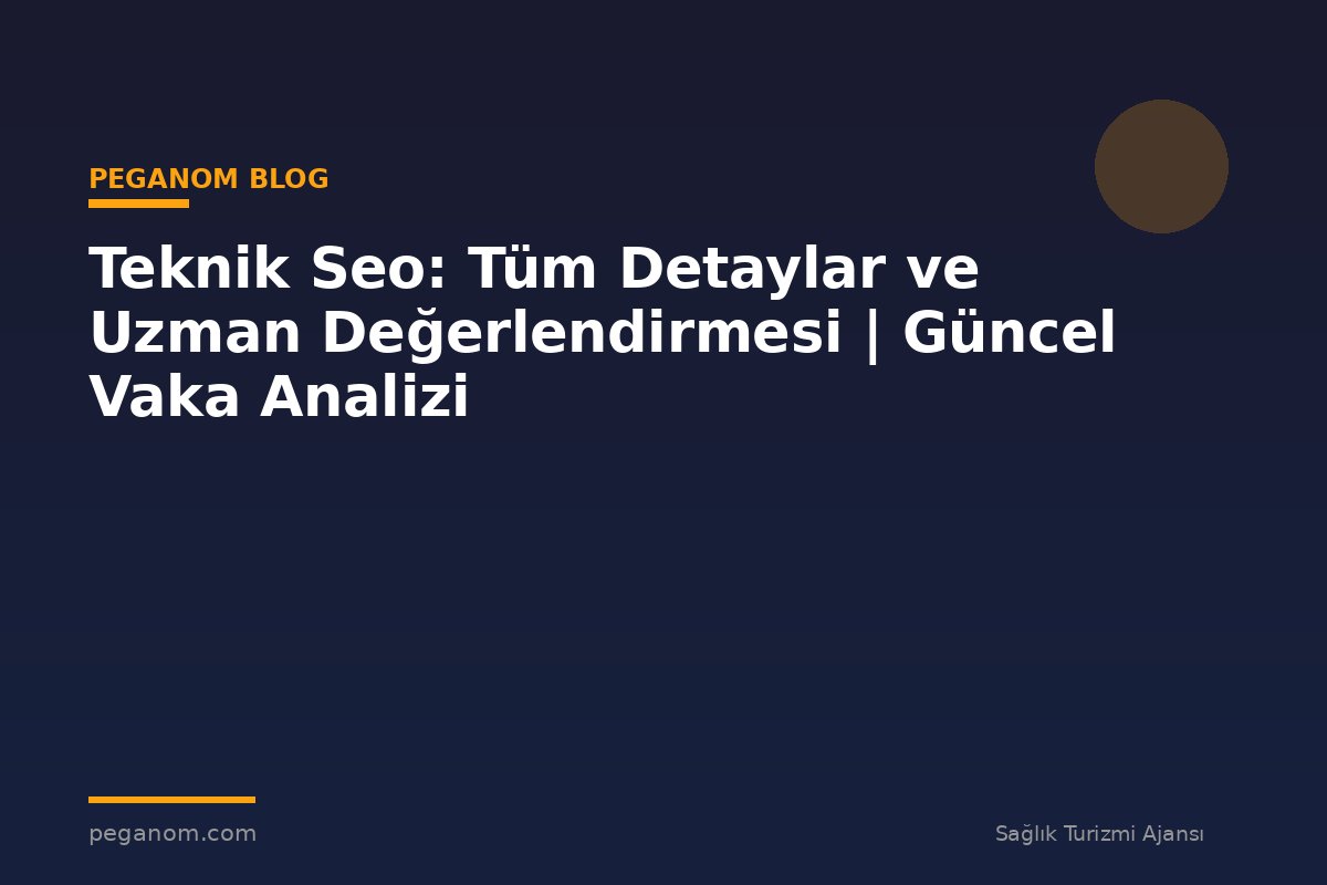 Teknik Seo: Tüm Detaylar ve Uzman Değerlendirmesi | Güncel Vaka Analizi