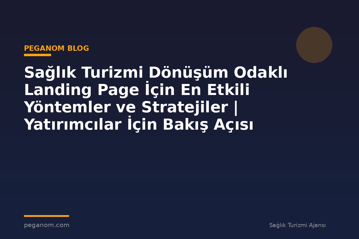 Sağlık Turizmi Dönüşüm Odaklı Landing Page İçin En Etkili Yöntemler ve Stratejiler | Yatırımcılar İçin Bakış Açısı