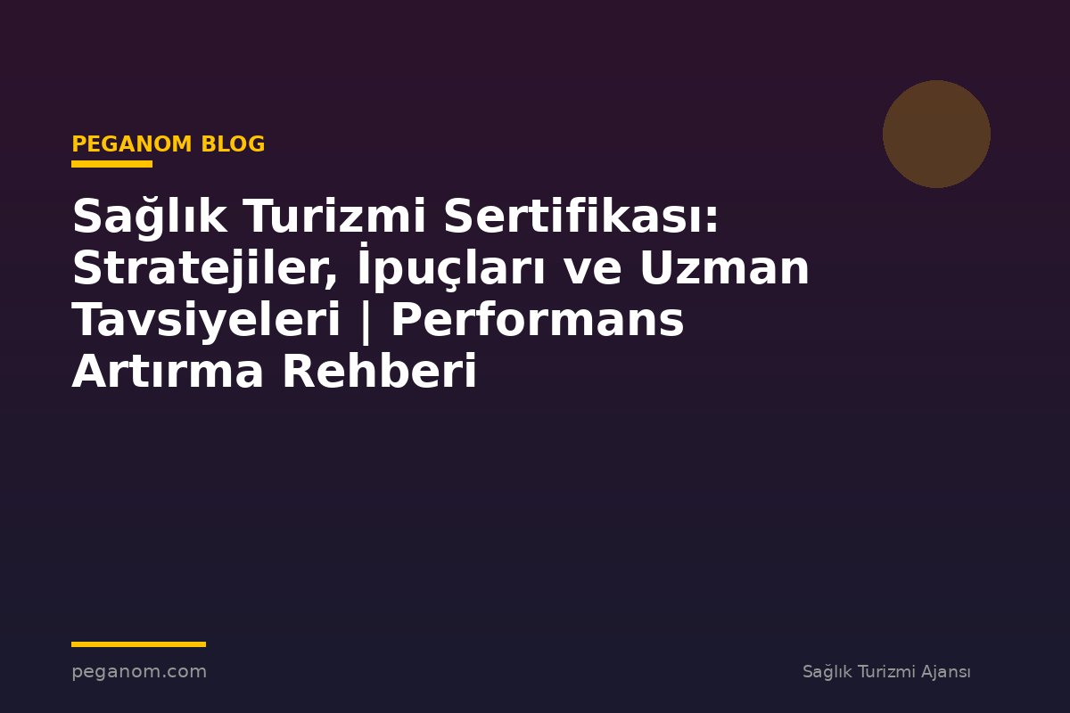 Sağlık Turizmi Sertifikası: Stratejiler, İpuçları ve Uzman Tavsiyeleri | Performans Artırma Rehberi