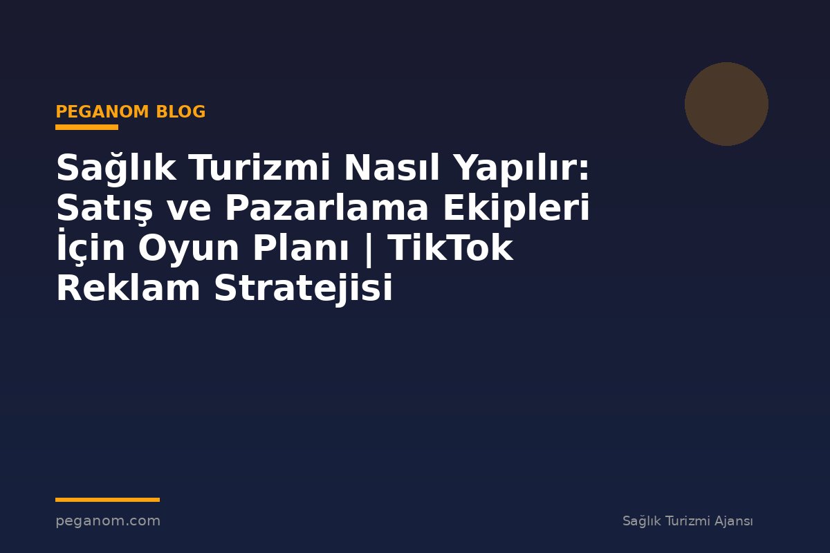 Sağlık Turizmi Nasıl Yapılır: Satış ve Pazarlama Ekipleri İçin Oyun Planı | TikTok Reklam Stratejisi
