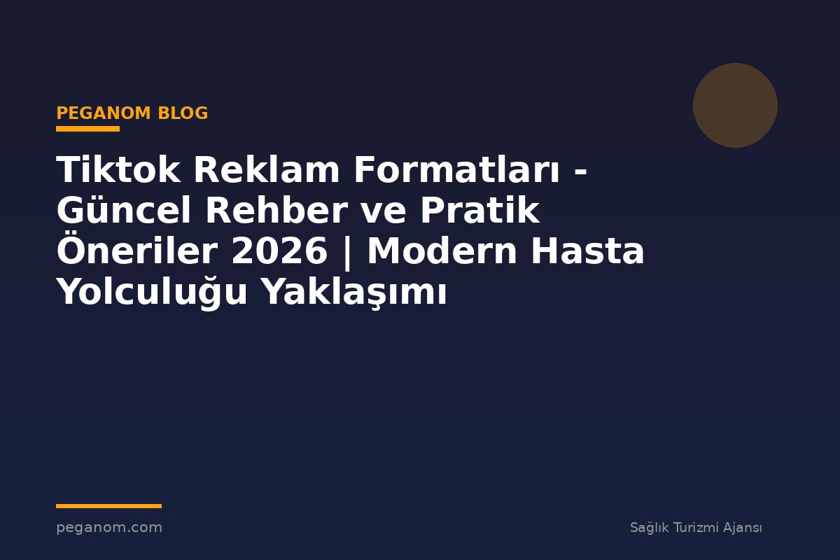 Tiktok Reklam Formatları - Güncel Rehber ve Pratik Öneriler 2026 | Modern Hasta Yolculuğu Yaklaşımı