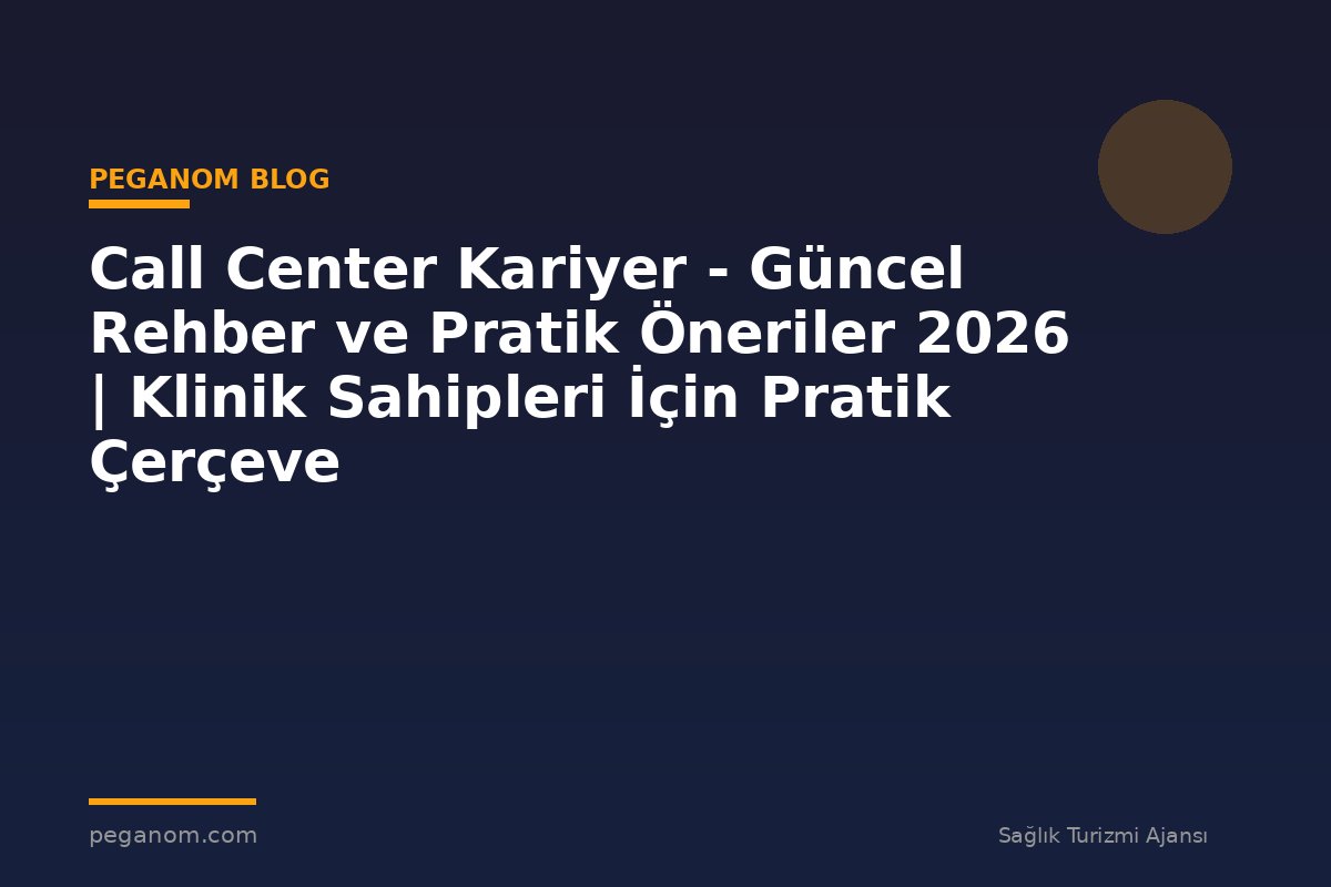 Call Center Kariyer - Güncel Rehber ve Pratik Öneriler 2026 | Klinik Sahipleri İçin Pratik Çerçeve