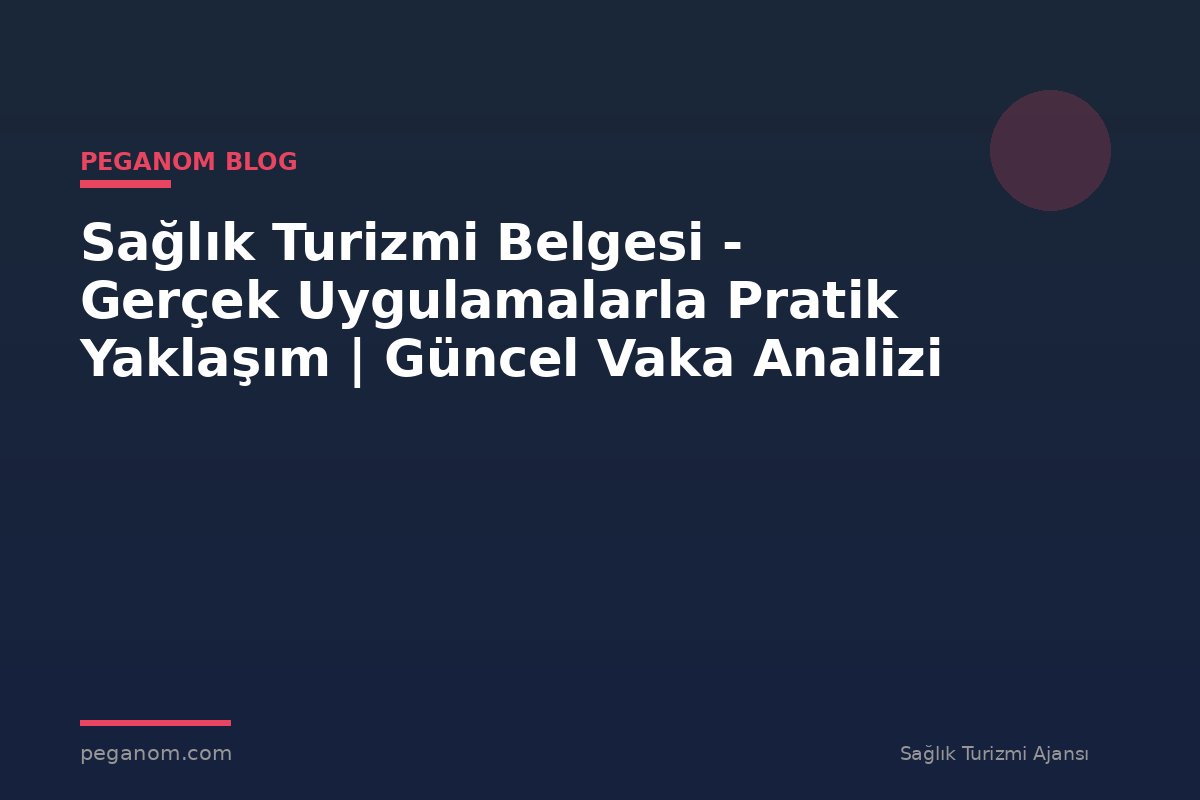 Sağlık Turizmi Belgesi - Gerçek Uygulamalarla Pratik Yaklaşım | Güncel Vaka Analizi