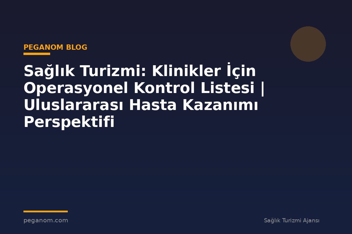 Sağlık Turizmi: Klinikler İçin Operasyonel Kontrol Listesi | Uluslararası Hasta Kazanımı Perspektifi