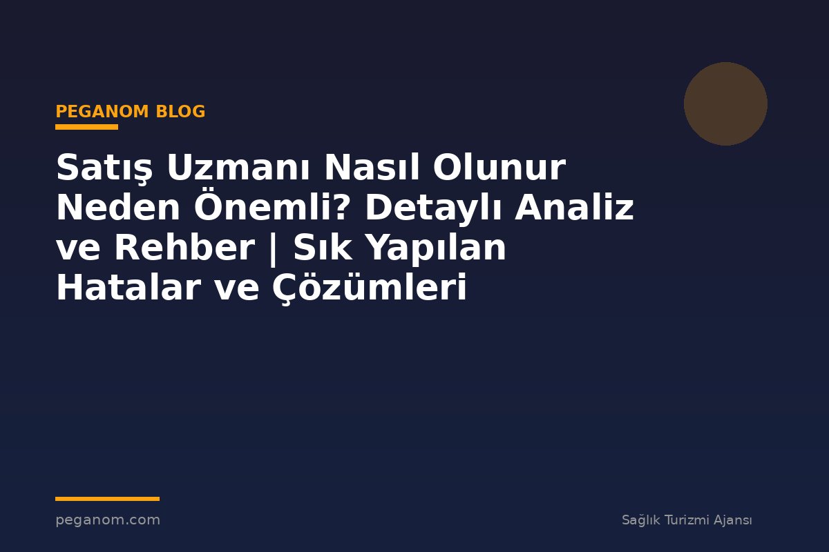 Satış Uzmanı Nasıl Olunur Neden Önemli? Detaylı Analiz ve Rehber | Sık Yapılan Hatalar ve Çözümleri