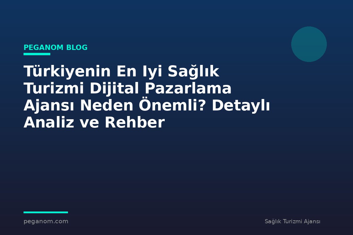 Türkiyenin En Iyi Sağlık Turizmi Dijital Pazarlama Ajansı Neden Önemli? Detaylı Analiz ve Rehber