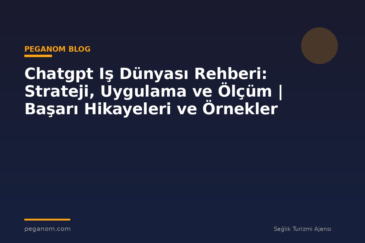 Chatgpt Iş Dünyası Rehberi: Strateji, Uygulama ve Ölçüm | Başarı Hikayeleri ve Örnekler