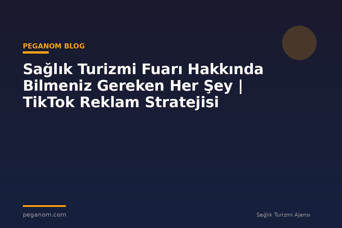 Sağlık Turizmi Fuarı Hakkında Bilmeniz Gereken Her Şey | TikTok Reklam Stratejisi
