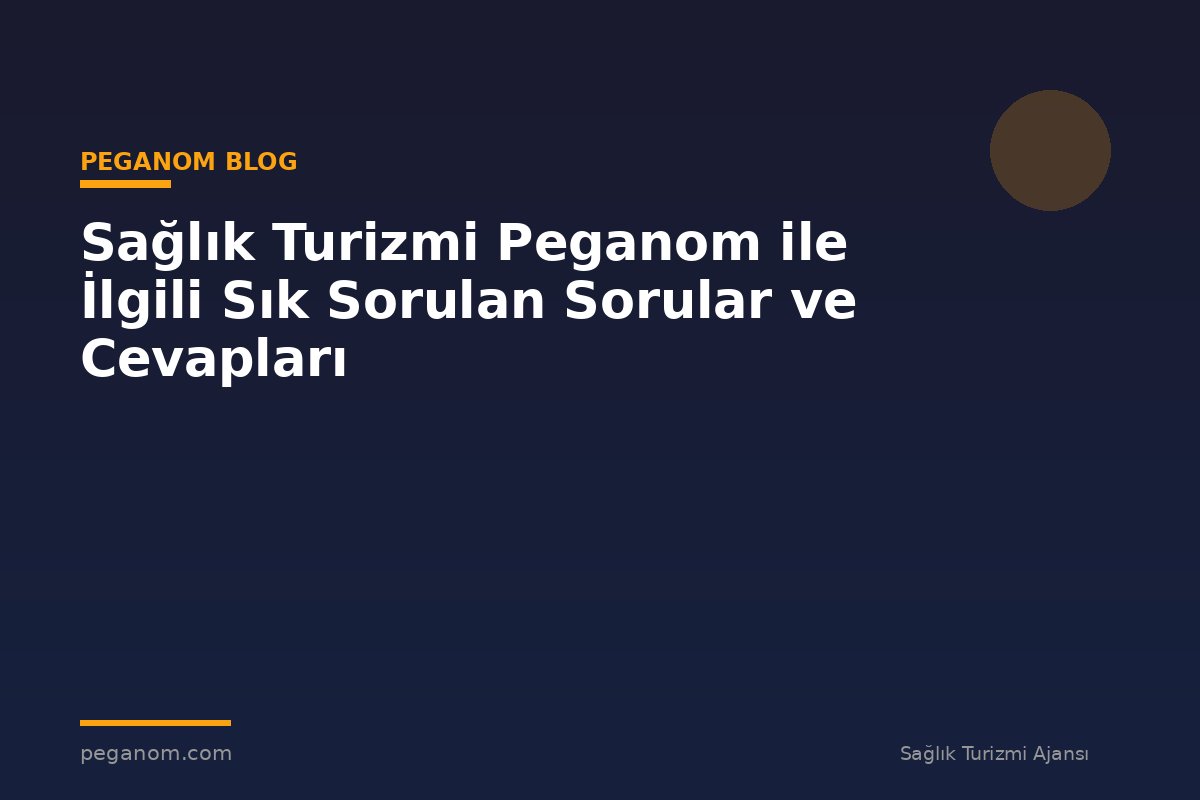 Sağlık Turizmi Peganom ile İlgili Sık Sorulan Sorular ve Cevapları