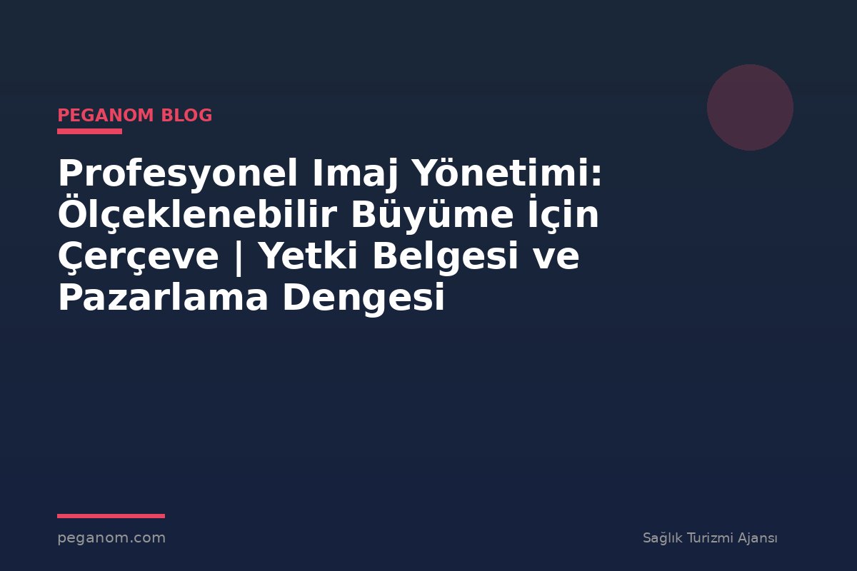 Profesyonel Imaj Yönetimi: Ölçeklenebilir Büyüme İçin Çerçeve | Yetki Belgesi ve Pazarlama Dengesi