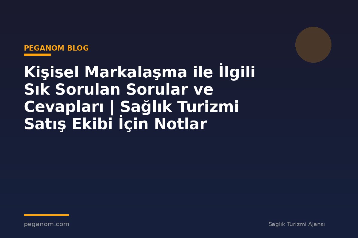Kişisel Markalaşma ile İlgili Sık Sorulan Sorular ve Cevapları | Sağlık Turizmi Satış Ekibi İçin Notlar