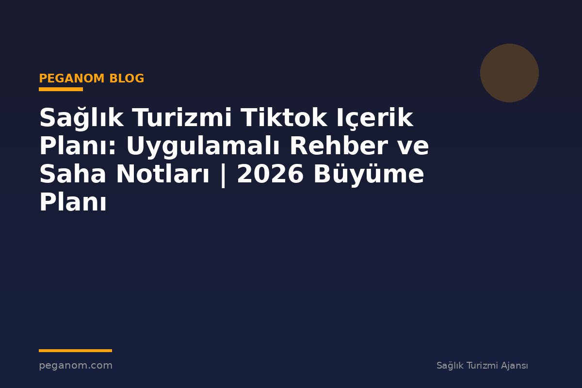 Sağlık Turizmi Tiktok Içerik Planı: Uygulamalı Rehber ve Saha Notları | 2026 Büyüme Planı