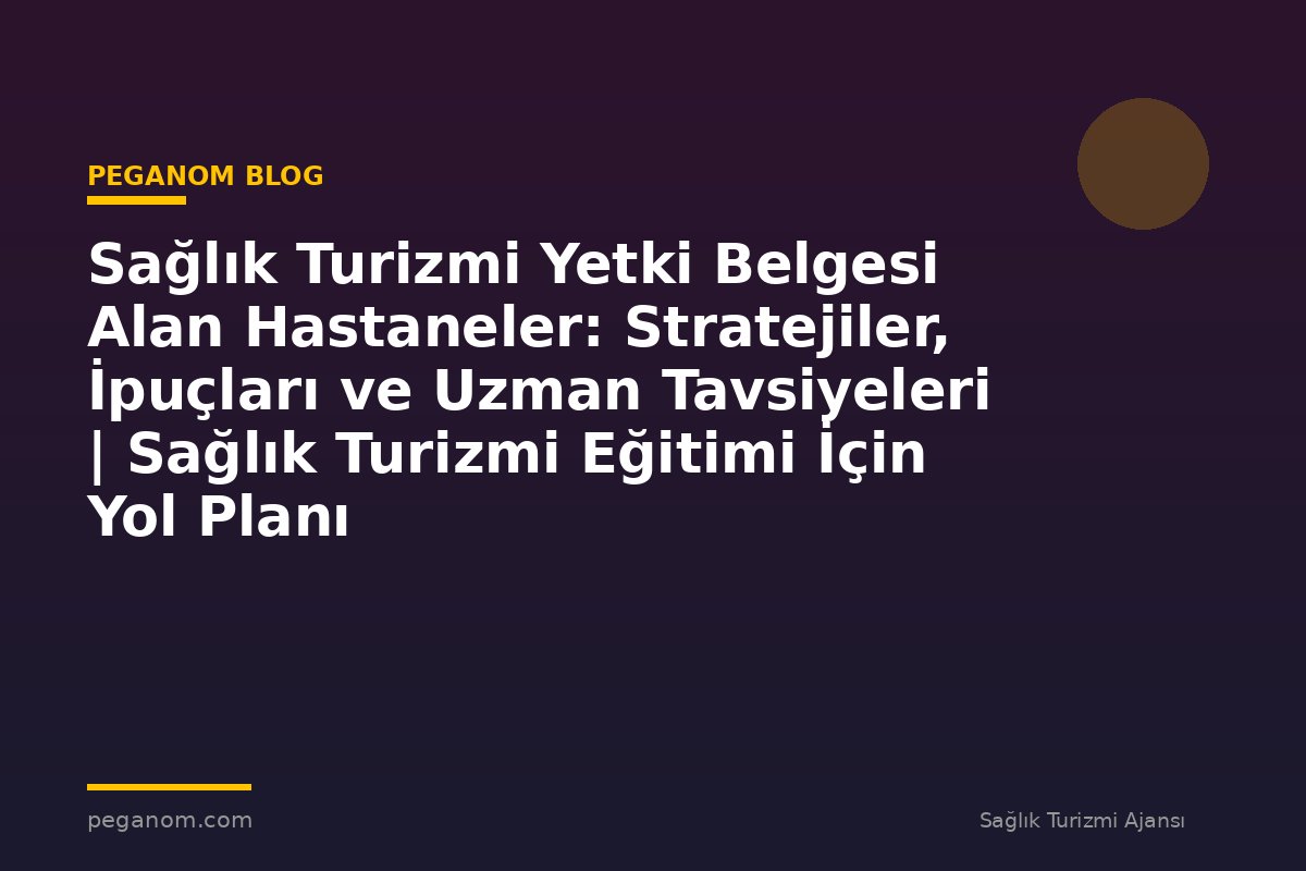 Sağlık Turizmi Yetki Belgesi Alan Hastaneler: Stratejiler, İpuçları ve Uzman Tavsiyeleri | Sağlık Turizmi Eğitimi İçin Yol Planı