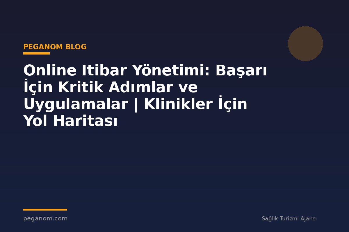 Online Itibar Yönetimi: Başarı İçin Kritik Adımlar ve Uygulamalar | Klinikler İçin Yol Haritası