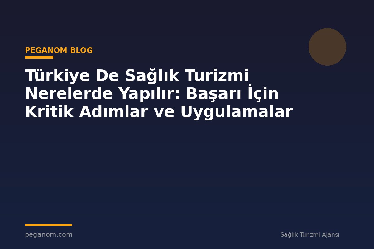 Türkiye De Sağlık Turizmi Nerelerde Yapılır: Başarı İçin Kritik Adımlar ve Uygulamalar