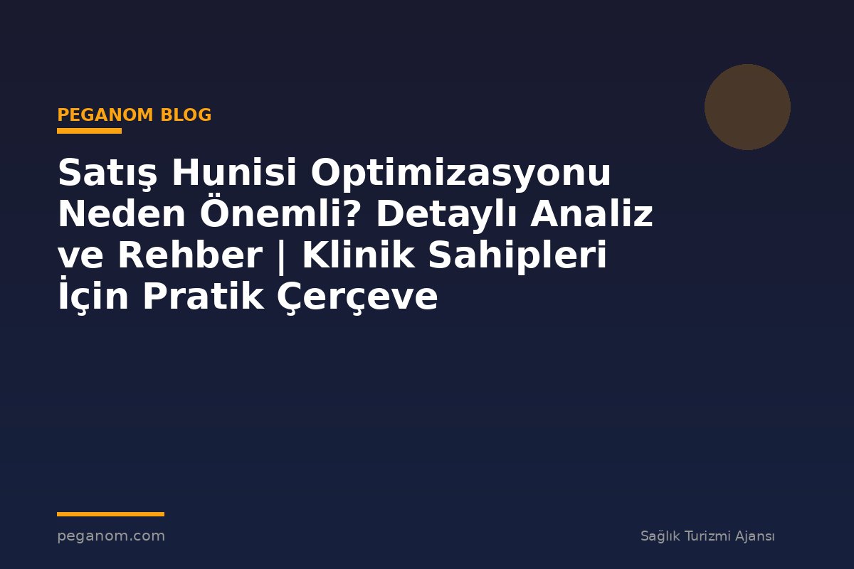 Satış Hunisi Optimizasyonu Neden Önemli? Detaylı Analiz ve Rehber | Klinik Sahipleri İçin Pratik Çerçeve