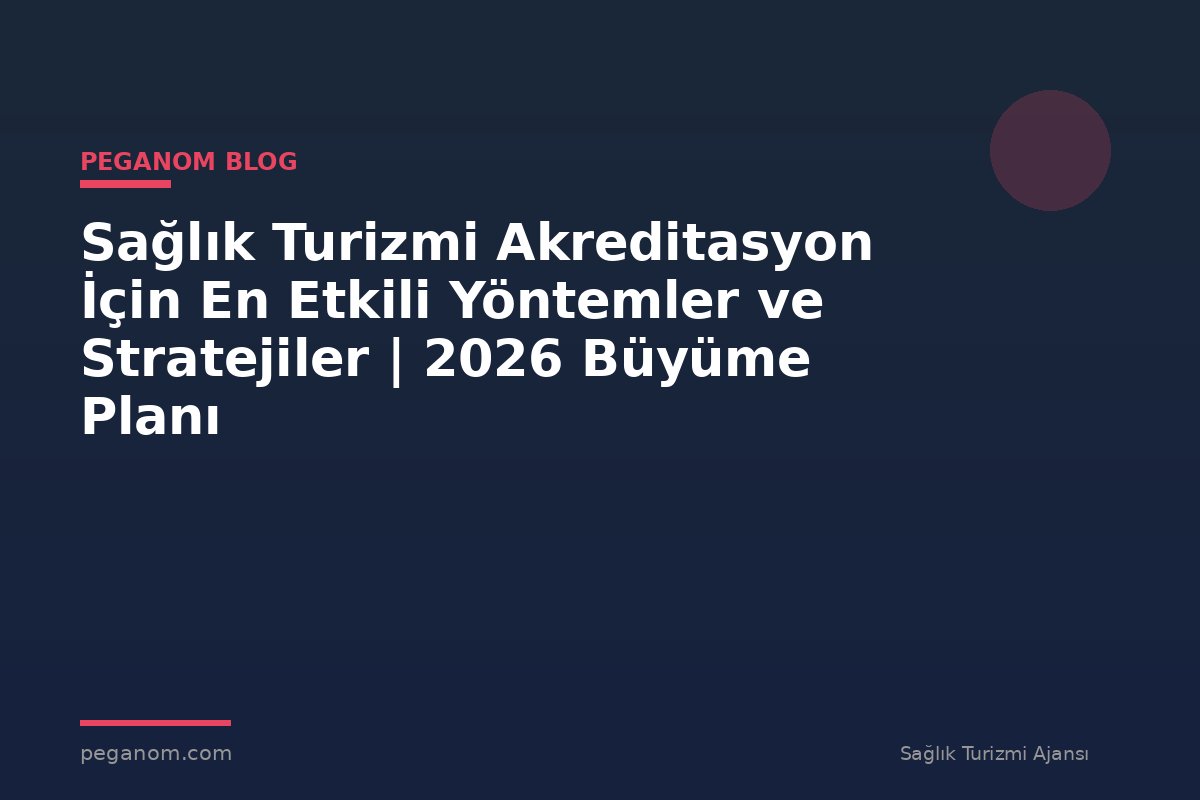 Sağlık Turizmi Akreditasyon İçin En Etkili Yöntemler ve Stratejiler | 2026 Büyüme Planı