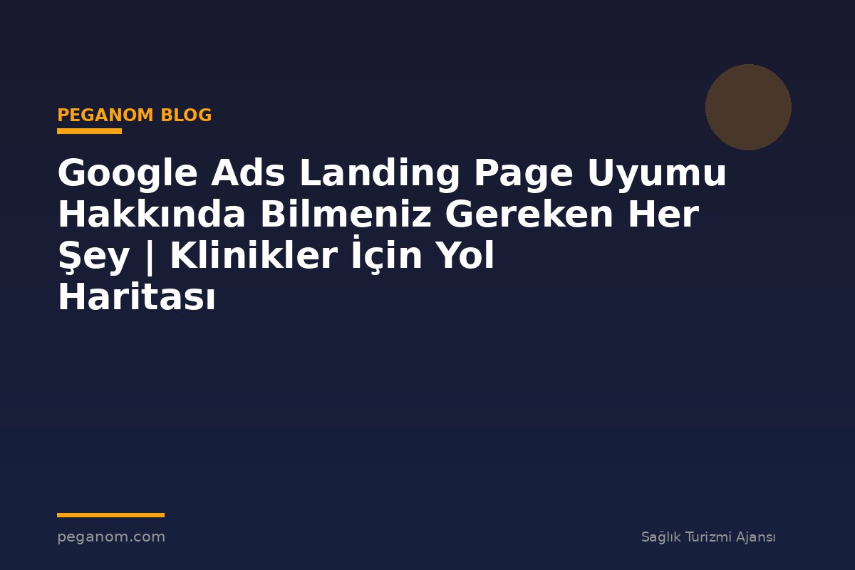 Google Ads Landing Page Uyumu Hakkında Bilmeniz Gereken Her Şey | Klinikler İçin Yol Haritası