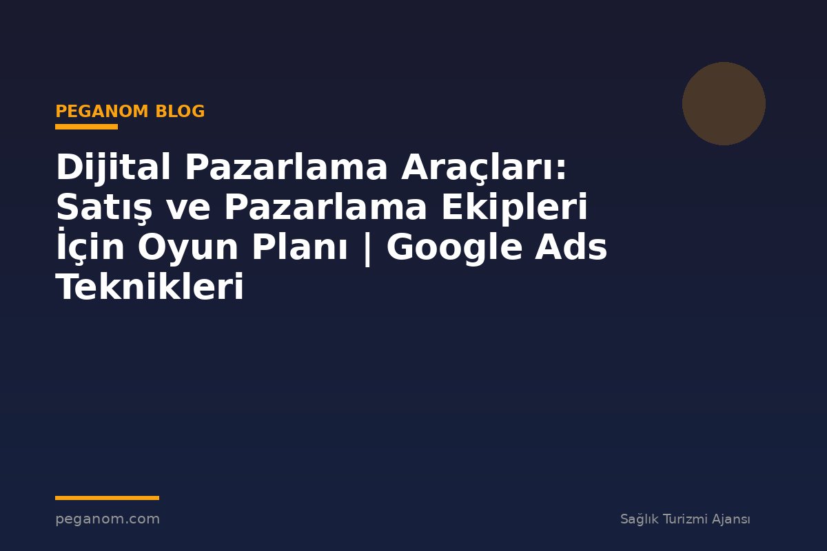 Dijital Pazarlama Araçları: Satış ve Pazarlama Ekipleri İçin Oyun Planı | Google Ads Teknikleri