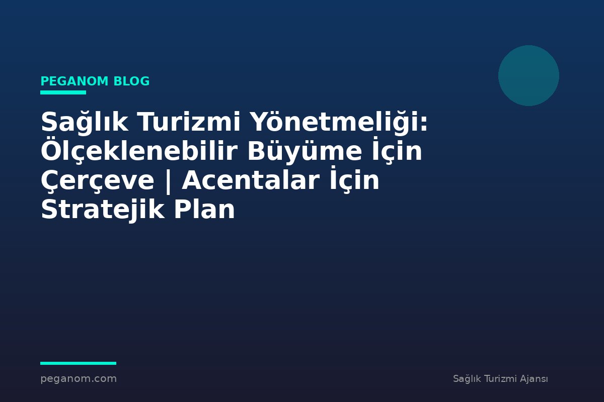 Sağlık Turizmi Yönetmeliği: Ölçeklenebilir Büyüme İçin Çerçeve | Acentalar İçin Stratejik Plan