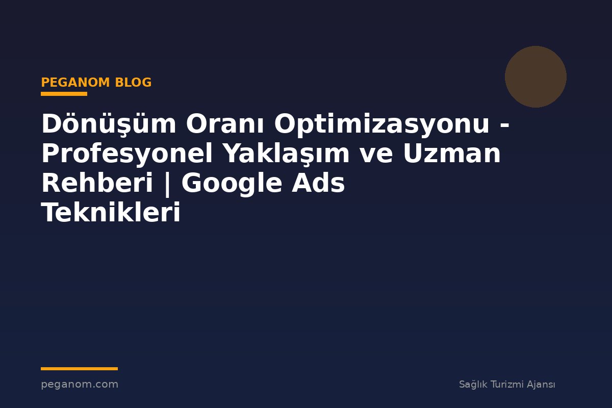 Dönüşüm Oranı Optimizasyonu - Profesyonel Yaklaşım ve Uzman Rehberi | Google Ads Teknikleri