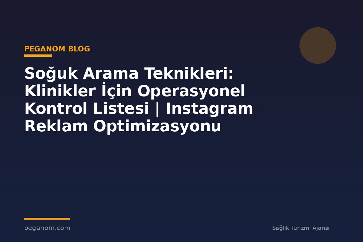 Soğuk Arama Teknikleri: Klinikler İçin Operasyonel Kontrol Listesi | Instagram Reklam Optimizasyonu