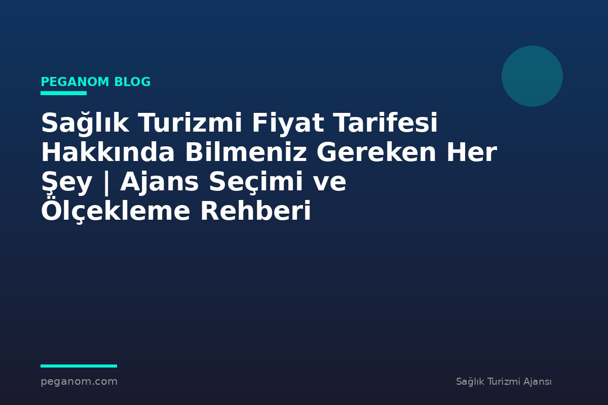 Sağlık Turizmi Fiyat Tarifesi Hakkında Bilmeniz Gereken Her Şey | Ajans Seçimi ve Ölçekleme Rehberi