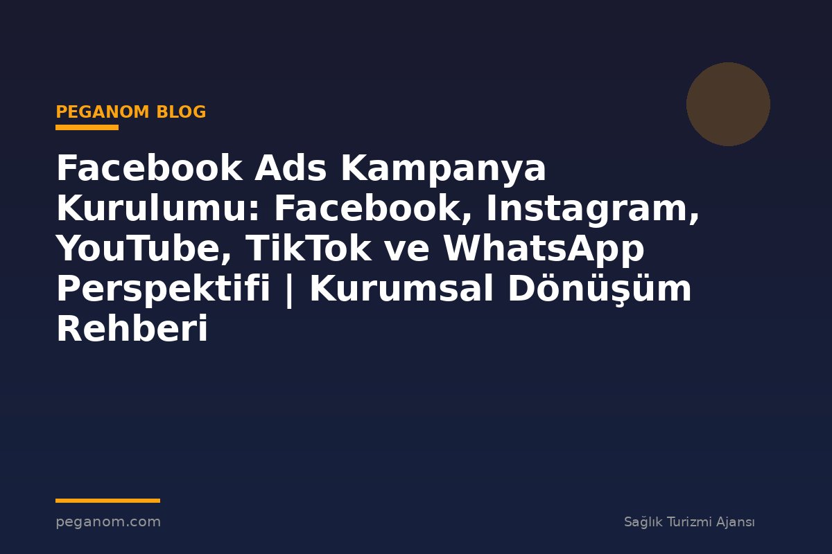 Facebook Ads Kampanya Kurulumu: Facebook, Instagram, YouTube, TikTok ve WhatsApp Perspektifi | Kurumsal Dönüşüm Rehberi