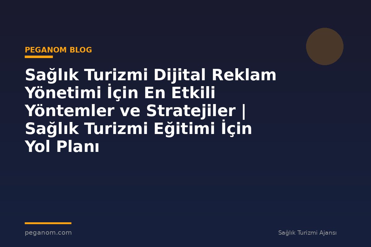 Sağlık Turizmi Dijital Reklam Yönetimi İçin En Etkili Yöntemler ve Stratejiler | Sağlık Turizmi Eğitimi İçin Yol Planı