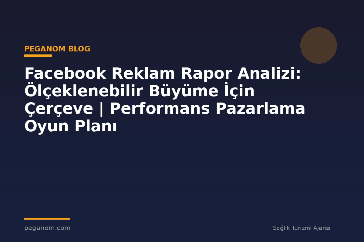 Facebook Reklam Rapor Analizi: Ölçeklenebilir Büyüme İçin Çerçeve | Performans Pazarlama Oyun Planı