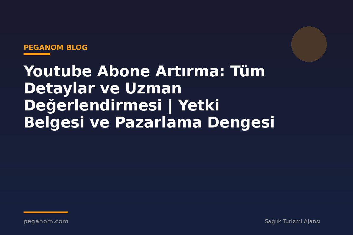 Youtube Abone Artırma: Tüm Detaylar ve Uzman Değerlendirmesi | Yetki Belgesi ve Pazarlama Dengesi